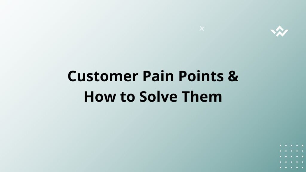 Customer Pain Points & How to Solve Them