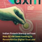Indian Fintech Startup axiTrust Nets $2.6M Seed Funding to Revolutionize Digital Trust and Compliance
