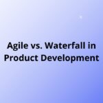 Agile vs. Waterfall in Product Development