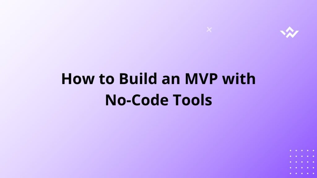 How to Build an MVP with No-Code Tools